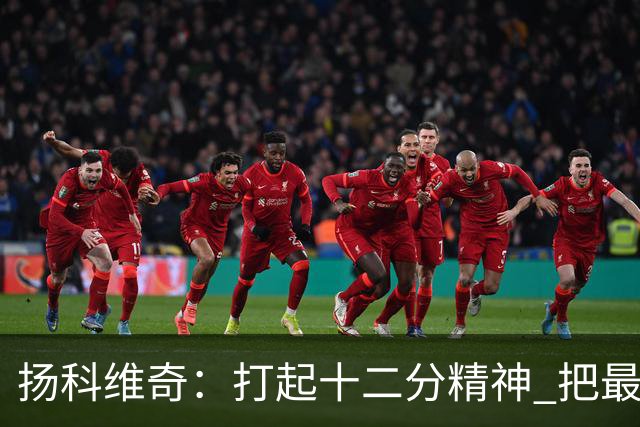 扬科维奇：打起十二分精神 把最好的一面呈献给所有人